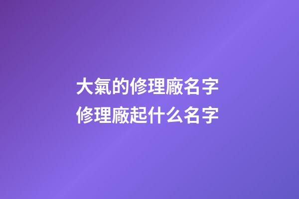 大氣的修理廠名字 修理廠起什么名字-第1張-公司起名-玄機派